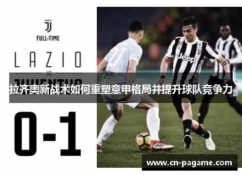 拉齐奥新战术如何重塑意甲格局并提升球队竞争力