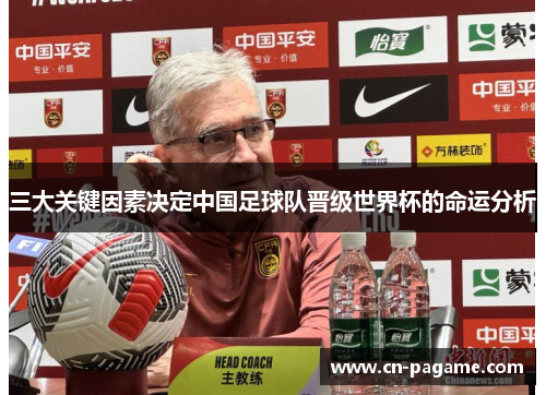 三大关键因素决定中国足球队晋级世界杯的命运分析