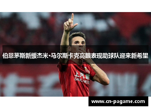 伯恩茅斯新援杰米·马尔斯卡克亮眼表现助球队迎来新希望