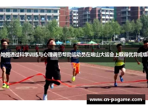 如何通过科学训练与心理调节帮助运动员在喀山大运会上取得优异成绩