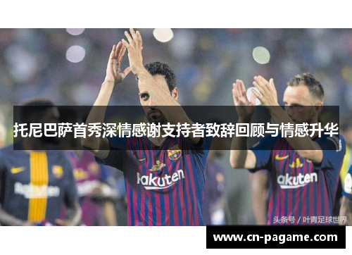 托尼巴萨首秀深情感谢支持者致辞回顾与情感升华