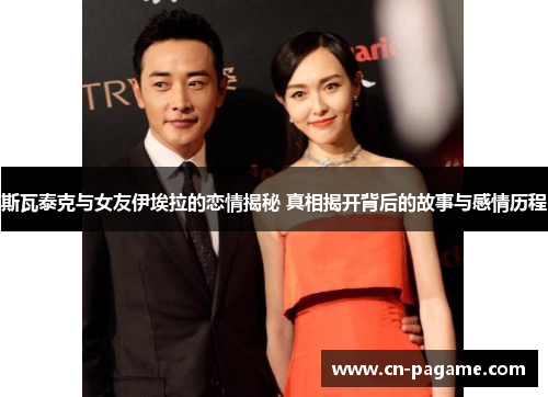 斯瓦泰克与女友伊埃拉的恋情揭秘 真相揭开背后的故事与感情历程