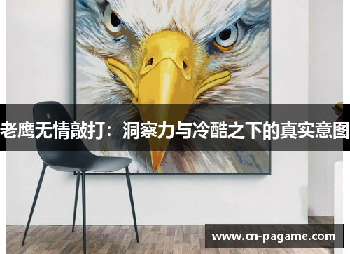 老鹰无情敲打：洞察力与冷酷之下的真实意图