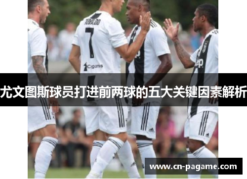 尤文图斯球员打进前两球的五大关键因素解析