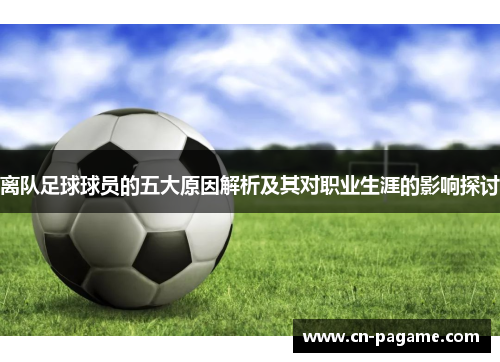 离队足球球员的五大原因解析及其对职业生涯的影响探讨