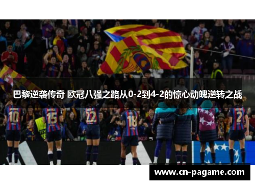 巴黎逆袭传奇 欧冠八强之路从0-2到4-2的惊心动魄逆转之战