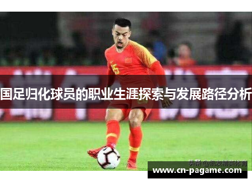 国足归化球员的职业生涯探索与发展路径分析