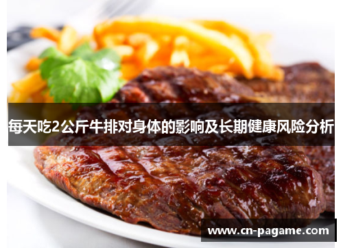 每天吃2公斤牛排对身体的影响及长期健康风险分析