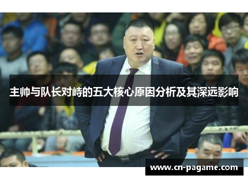主帅与队长对峙的五大核心原因分析及其深远影响