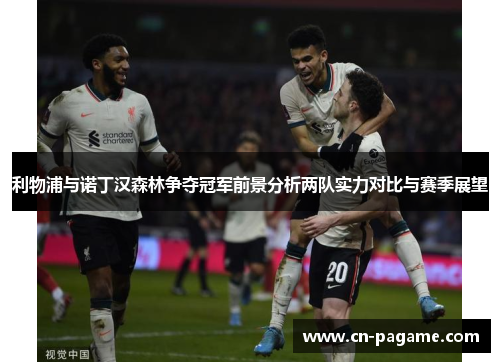 利物浦与诺丁汉森林争夺冠军前景分析两队实力对比与赛季展望
