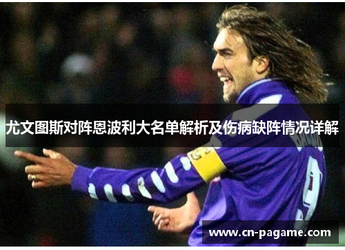 尤文图斯对阵恩波利大名单解析及伤病缺阵情况详解