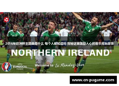 2016年欧洲杯主题曲是什么 每个人都知道吗 探秘这首激励人心的音乐背后故事