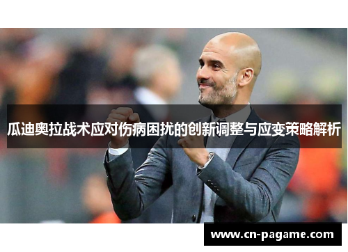 瓜迪奥拉战术应对伤病困扰的创新调整与应变策略解析