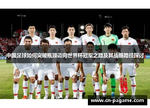 中国足球如何突破瓶颈迈向世界杯冠军之路及其战略路径探讨