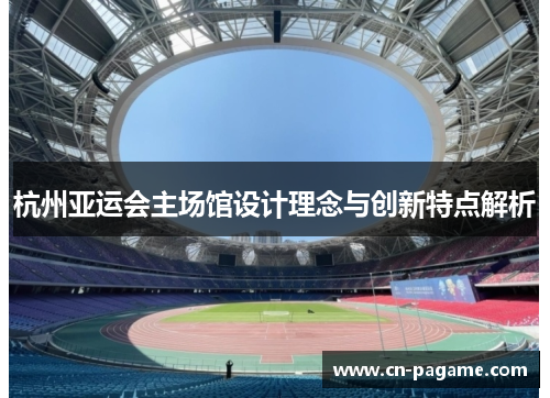 杭州亚运会主场馆设计理念与创新特点解析