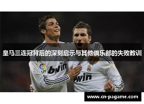 皇马三连冠背后的深刻启示与其他俱乐部的失败教训