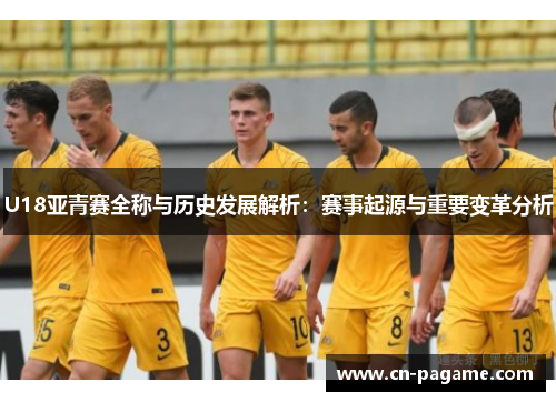 U18亚青赛全称与历史发展解析：赛事起源与重要变革分析