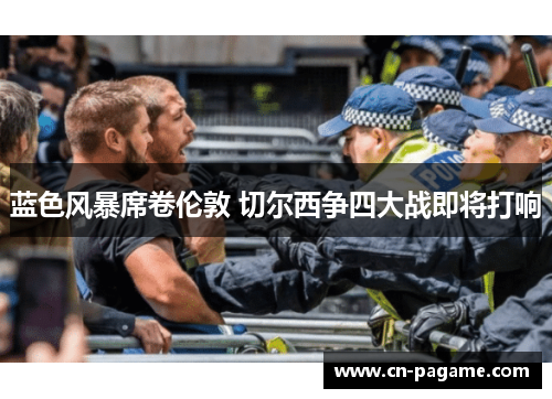 蓝色风暴席卷伦敦 切尔西争四大战即将打响