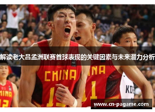 解读老大吕孟洲联赛首球表现的关键因素与未来潜力分析