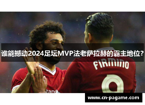 谁能撼动2024足坛MVP法老萨拉赫的霸主地位？