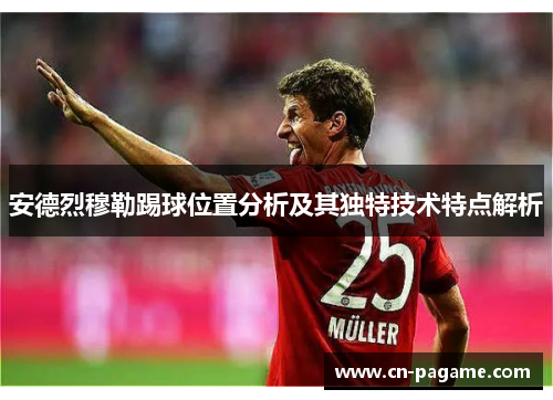 安德烈穆勒踢球位置分析及其独特技术特点解析