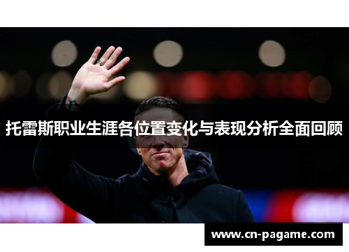 托雷斯职业生涯各位置变化与表现分析全面回顾