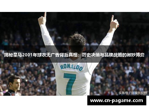 揭秘皇马2001年球衣无广告背后真相：历史决策与品牌战略的微妙博弈