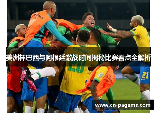 美洲杯巴西与阿根廷激战时间揭秘比赛看点全解析