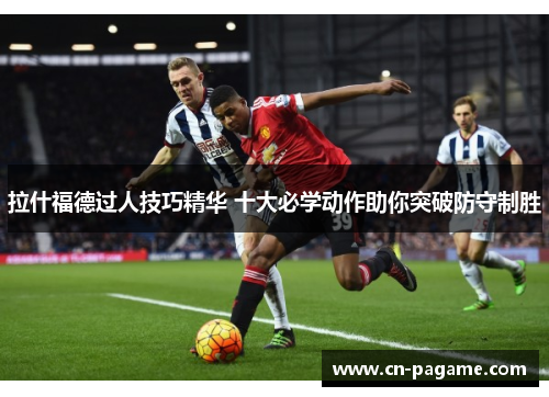 拉什福德过人技巧精华 十大必学动作助你突破防守制胜