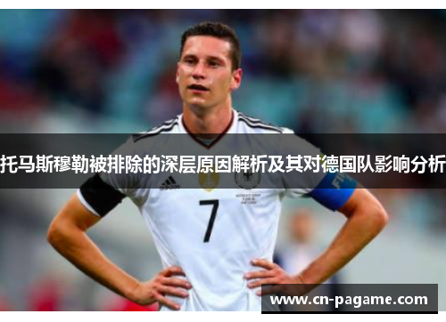 托马斯穆勒被排除的深层原因解析及其对德国队影响分析