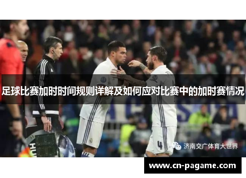 足球比赛加时时间规则详解及如何应对比赛中的加时赛情况