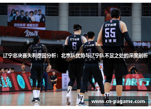 辽宁总决赛失利原因分析：北京队优势与辽宁队不足之处的深度剖析