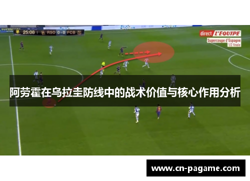 阿劳霍在乌拉圭防线中的战术价值与核心作用分析