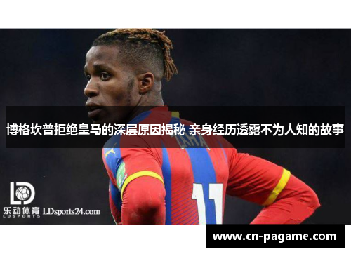 博格坎普拒绝皇马的深层原因揭秘 亲身经历透露不为人知的故事