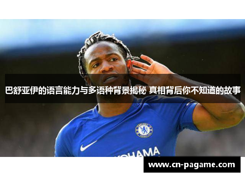 巴舒亚伊的语言能力与多语种背景揭秘 真相背后你不知道的故事