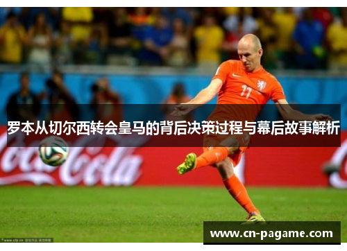 罗本从切尔西转会皇马的背后决策过程与幕后故事解析