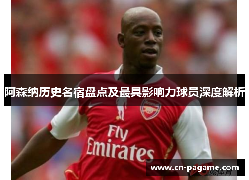 阿森纳历史名宿盘点及最具影响力球员深度解析