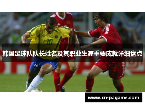 韩国足球队队长姓名及其职业生涯重要成就详细盘点
