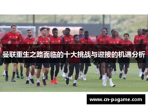 曼联重生之路面临的十大挑战与迎接的机遇分析