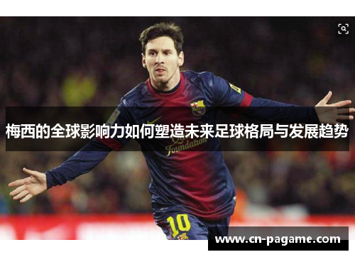 梅西的全球影响力如何塑造未来足球格局与发展趋势