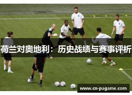 荷兰对奥地利：历史战绩与赛事评析