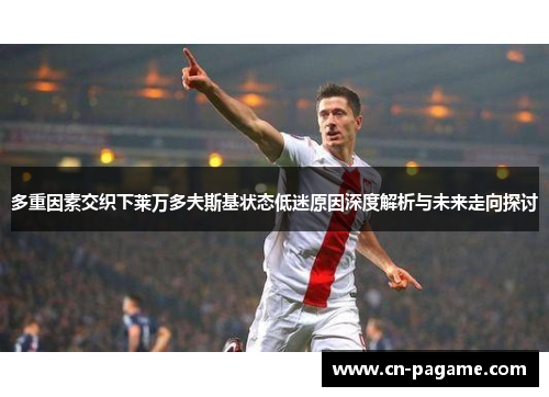 多重因素交织下莱万多夫斯基状态低迷原因深度解析与未来走向探讨