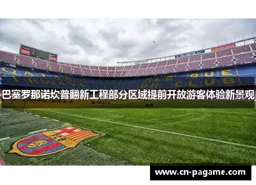 巴塞罗那诺坎普翻新工程部分区域提前开放游客体验新景观