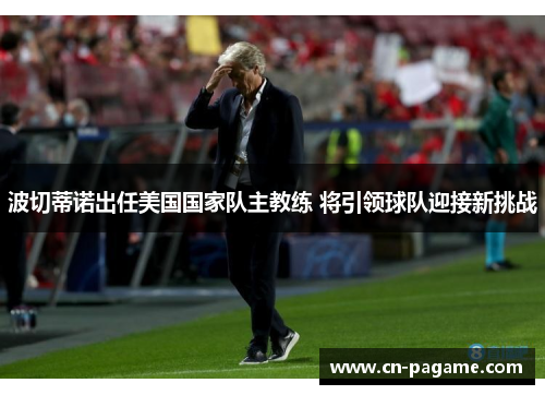 波切蒂诺出任美国国家队主教练 将引领球队迎接新挑战