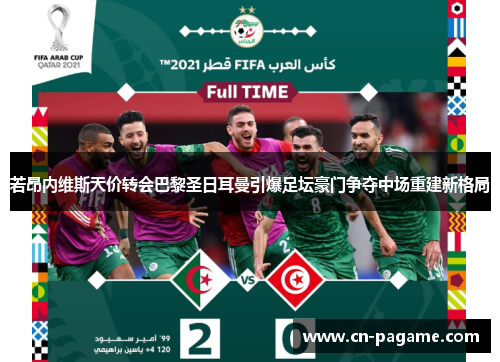 若昂内维斯天价转会巴黎圣日耳曼引爆足坛豪门争夺中场重建新格局