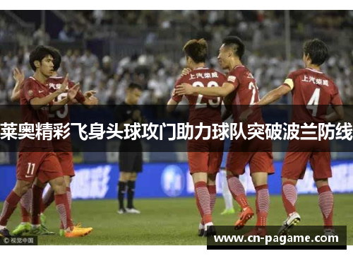 莱奥精彩飞身头球攻门助力球队突破波兰防线
