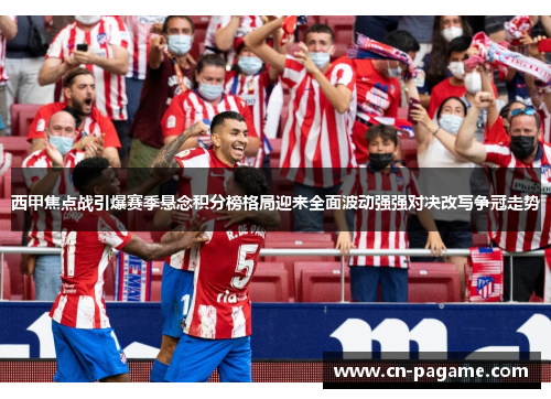西甲焦点战引爆赛季悬念积分榜格局迎来全面波动强强对决改写争冠走势