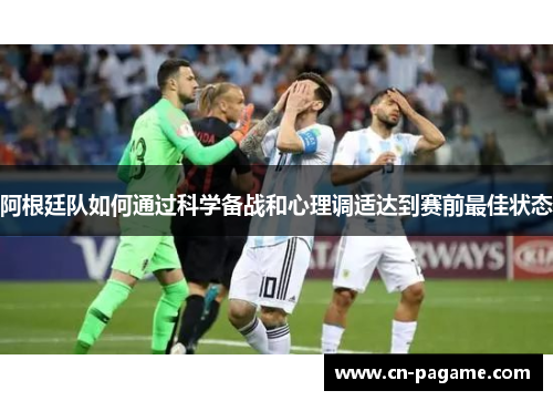 阿根廷队如何通过科学备战和心理调适达到赛前最佳状态