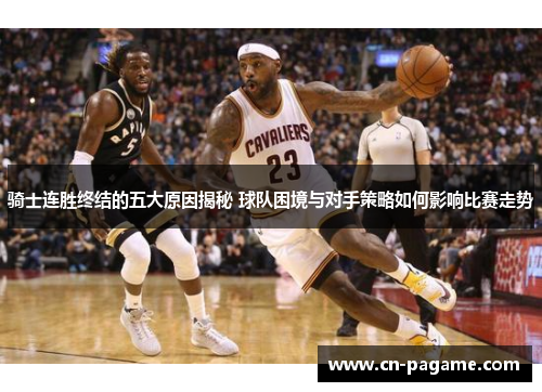 骑士连胜终结的五大原因揭秘 球队困境与对手策略如何影响比赛走势