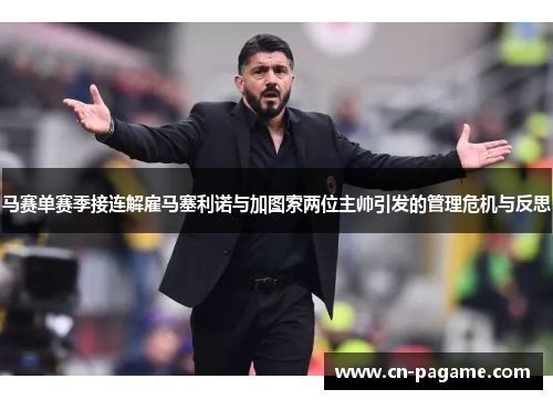 马赛单赛季接连解雇马塞利诺与加图索两位主帅引发的管理危机与反思